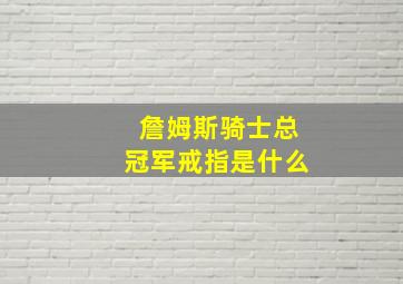 詹姆斯骑士总冠军戒指是什么