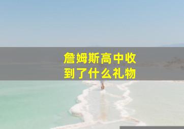 詹姆斯高中收到了什么礼物