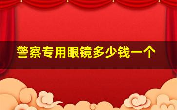 警察专用眼镜多少钱一个