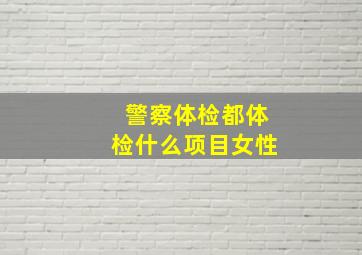 警察体检都体检什么项目女性