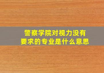 警察学院对视力没有要求的专业是什么意思