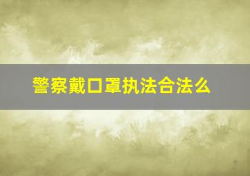 警察戴口罩执法合法么