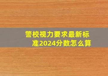 警校视力要求最新标准2024分数怎么算