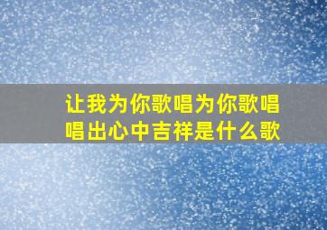 让我为你歌唱为你歌唱唱出心中吉祥是什么歌