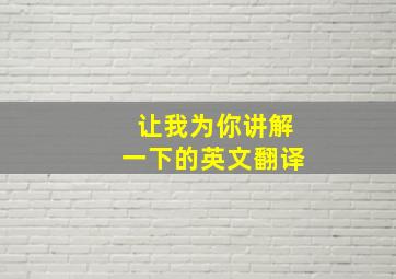 让我为你讲解一下的英文翻译