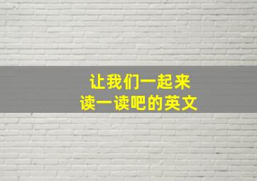 让我们一起来读一读吧的英文