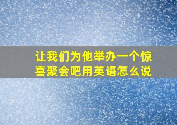 让我们为他举办一个惊喜聚会吧用英语怎么说