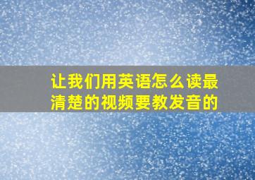 让我们用英语怎么读最清楚的视频要教发音的