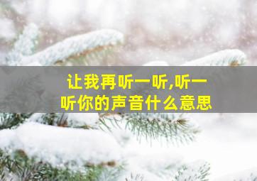 让我再听一听,听一听你的声音什么意思