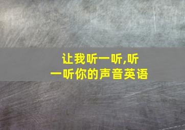 让我听一听,听一听你的声音英语