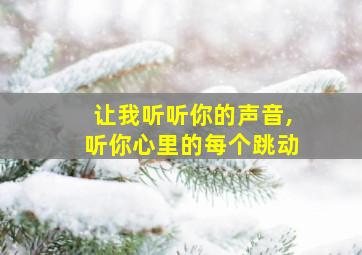 让我听听你的声音,听你心里的每个跳动