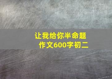 让我给你半命题作文600字初二