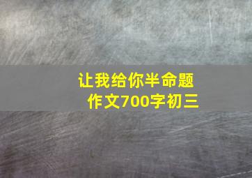 让我给你半命题作文700字初三