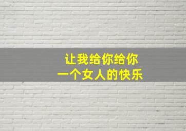 让我给你给你一个女人的快乐