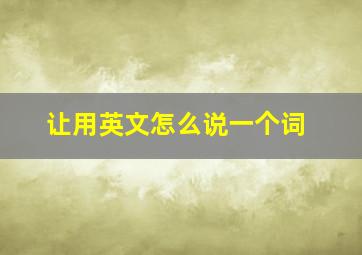 让用英文怎么说一个词