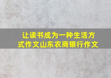 让读书成为一种生活方式作文山东农商银行作文