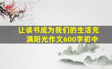 让读书成为我们的生活充满阳光作文600字初中