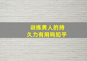 训练男人的持久力有用吗知乎