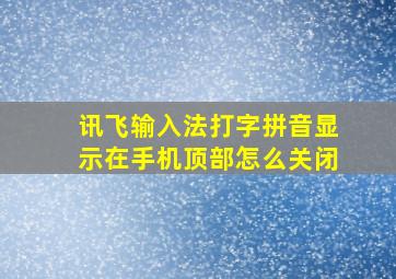 讯飞输入法打字拼音显示在手机顶部怎么关闭