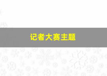 记者大赛主题