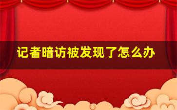 记者暗访被发现了怎么办