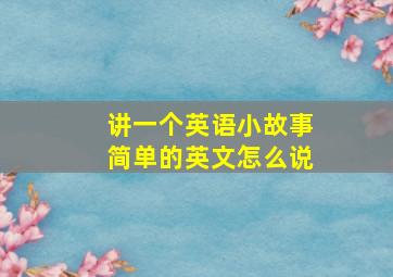 讲一个英语小故事简单的英文怎么说