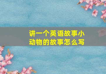 讲一个英语故事小动物的故事怎么写