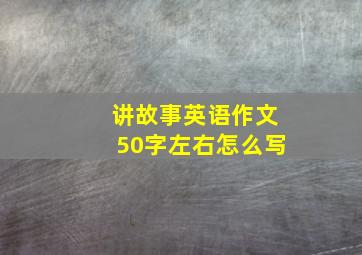 讲故事英语作文50字左右怎么写