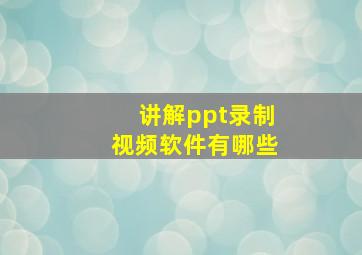 讲解ppt录制视频软件有哪些