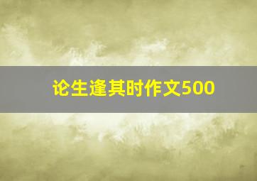 论生逢其时作文500