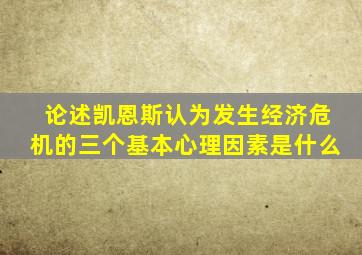 论述凯恩斯认为发生经济危机的三个基本心理因素是什么