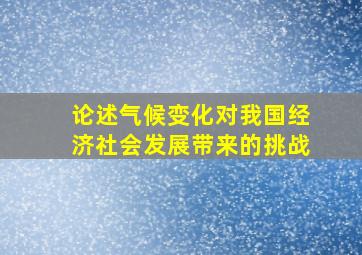 论述气候变化对我国经济社会发展带来的挑战