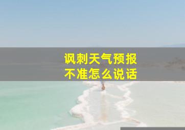 讽刺天气预报不准怎么说话