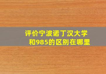 评价宁波诺丁汉大学和985的区别在哪里