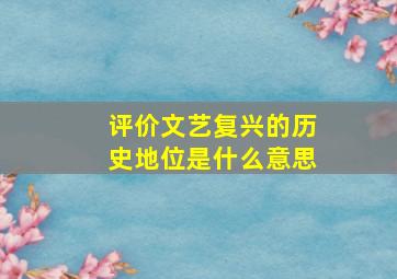 评价文艺复兴的历史地位是什么意思