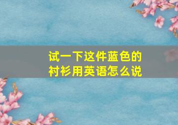 试一下这件蓝色的衬衫用英语怎么说