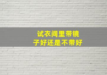 试衣间里带镜子好还是不带好