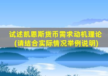 试述凯恩斯货币需求动机理论(请结合实际情况举例说明)