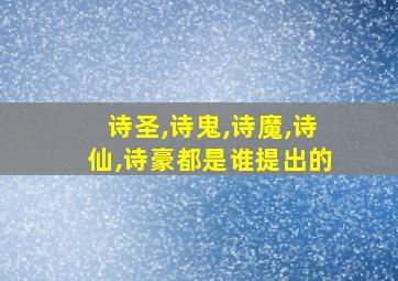 诗圣,诗鬼,诗魔,诗仙,诗豪都是谁提出的