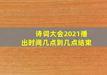 诗词大会2021播出时间几点到几点结束