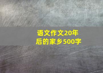 语文作文20年后的家乡500字