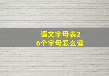 语文字母表26个字母怎么读