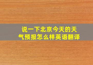 说一下北京今天的天气预报怎么样英语翻译