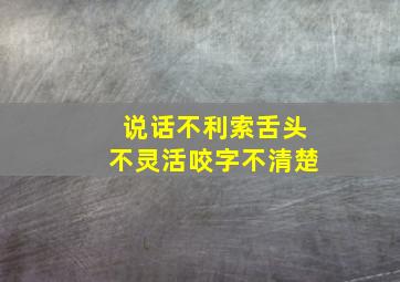 说话不利索舌头不灵活咬字不清楚