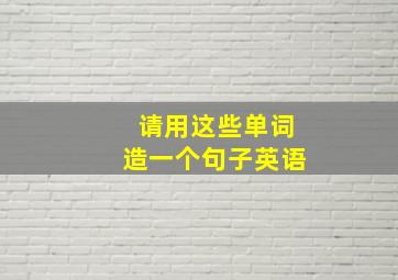 请用这些单词造一个句子英语