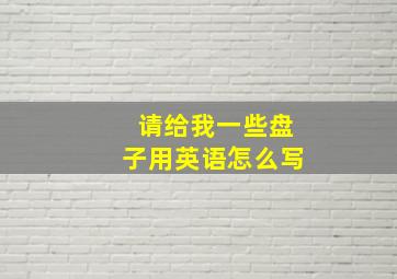 请给我一些盘子用英语怎么写