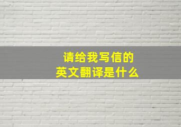 请给我写信的英文翻译是什么