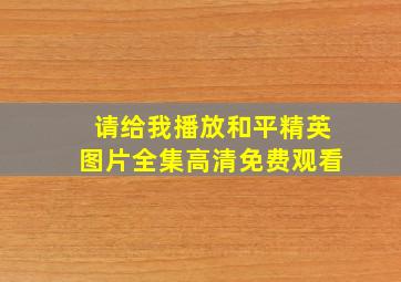 请给我播放和平精英图片全集高清免费观看