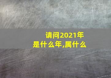 请问2021年是什么年,属什么