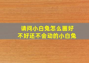 请问小白兔怎么画好不好还不会动的小白兔